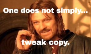 One does not simply tweak copy.